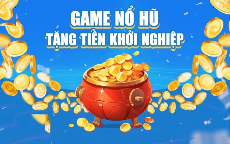 Game nổ hũ tặng tiền khởi nghiệp